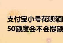 支付宝小号花呗额度50是什么情况 小号花呗50额度会不会提额