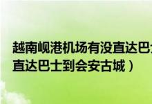 越南岘港机场有没直达巴士到会安古城（越南岘港机场有没直达巴士到会安古城）