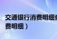 交通银行消费明细查询（交行信用卡怎么查消费明细）
