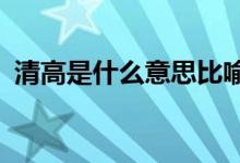 清高是什么意思比喻人（清高是什么意思?）