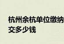 杭州余杭单位缴纳社保个人承担多少 一个月交多少钱 