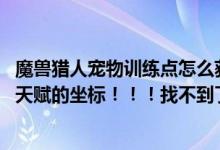 魔兽猎人宠物训练点怎么获得（wow猎人宠物训练师系宠物天赋的坐标！！！找不到了谢谢）