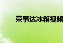 荣事达冰箱视频（荣事达冰箱好吗）