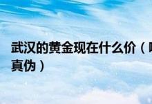 武汉的黄金现在什么价（哪种黄金是最好的 怎么辨别黄金的真伪）