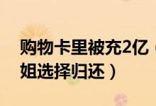 购物卡里被充2亿（购物卡无端被充值2亿大姐选择归还）