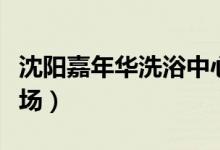 沈阳嘉年华洗浴中心靠谱吗（沈阳嘉年华游乐场）