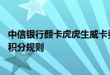 中信银行颜卡虎虎生威卡费用说明 中信银行颜卡虎虎生威卡积分规则