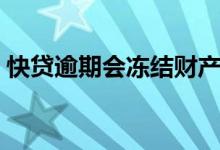 快贷逾期会冻结财产吗（快贷逾期会怎么样）