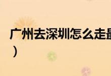 广州去深圳怎么走最省钱（广州去深圳怎么走）