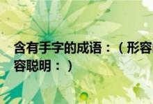 含有手字的成语：（形容凶狠： 形容冷漠： 形容熟练： 形容聪明：）