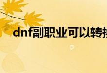 dnf副职业可以转换吗（dnf副职业卷轴）