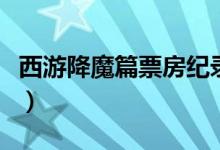 西游降魔篇票房纪录（西游降魔篇票房是多少）