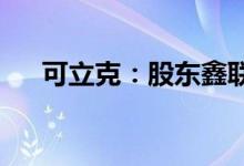 可立克：股东鑫联鑫拟减持不超2.31%