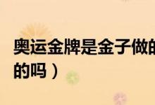 奥运金牌是金子做的么（奥运金牌是用金子做的吗）