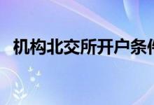 机构北交所开户条件 个人北交所开户条件 