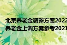 北京养老金调整方案2022年最新消息何时出炉 2022年北京养老金上调方案参考2021 