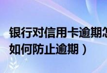 银行对信用卡逾期怎么处理（渣打银行信用卡如何防止逾期）