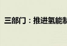 三部门：推进氢能制储输运销用全链条发展