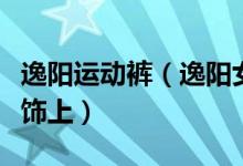 逸阳运动裤（逸阳女裤教你如何搭配女裤与服饰上）