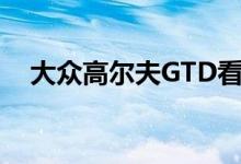  大众高尔夫GTD看起来应该和GTI差不多 