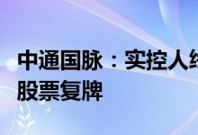 中通国脉：实控人终止筹划转让公司股份事宜股票复牌