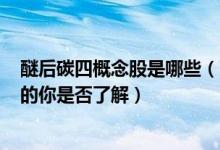 醚后碳四概念股是哪些（醚后碳四股票龙头一览A股投资者的你是否了解）