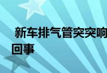  新车排气管突突响 汽车排气管突突响是怎么回事 