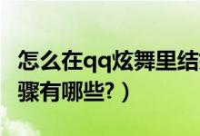 怎么在qq炫舞里结婚（QQ炫舞结婚的具体步骤有哪些?）