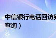 中信银行电话回访完多久审批（中信银行电话查询）