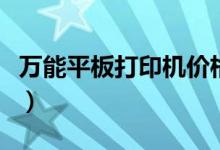 万能平板打印机价格（万能打印机多少钱一台）