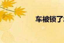  车被锁了怎么办没钥匙 