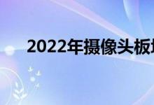 2022年摄像头板块上市公司有哪些（）