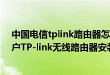 中国电信tplink路由器怎么设置无线网络（电信我的e家用户TP-link无线路由器安装设置）