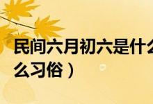 民间六月初六是什么日子（六月初六民间有什么习俗）