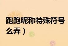 跑跑昵称特殊符号（跑跑车的个性名字符号怎么弄）