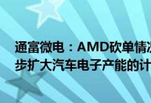 通富微电：AMD砍单情况对公司的影响非常小公司有进一步扩大汽车电子产能的计划