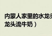 内蒙人家里的水龙头流牛奶（内蒙人家里的水龙头流牛奶）