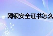 网银安全证书怎么下载（网银安全证书）