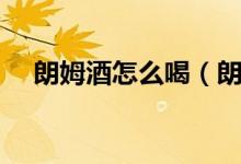 朗姆酒怎么喝（朗姆酒价格多少钱一瓶）