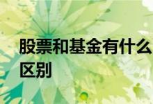 股票和基金有什么区别吗 股票和基金有什么区别