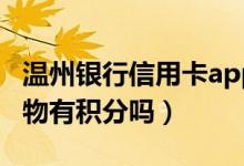 温州银行信用卡app（温州银行信用卡网上购物有积分吗）
