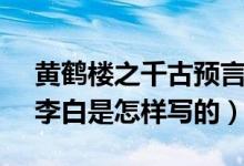黄鹤楼之千古预言（黄鹤楼之千年预言~唐.李白是怎样写的）