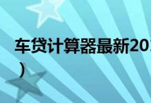 车贷计算器最新2016（车贷计算器最新2014）