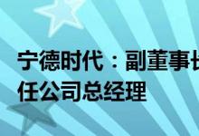 宁德时代：副董事长黄世霖辞职聘任曾毓群担任公司总经理