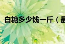 白糖多少钱一斤（最新价格走势分析2020）