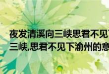夜发清溪向三峡思君不见下渝州的意思是什么（夜发清溪向三峡,思君不见下渝州的意思是什么）
