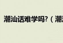 潮汕话难学吗?（潮汕话是不是非常的难学）