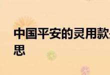 中国平安的灵用款是什么 平安灵用款是啥意思