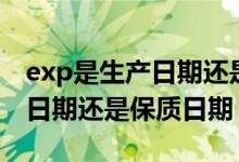 exp是生产日期还是保质期多久（exp是生产日期还是保质日期）