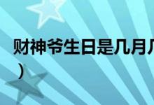 财神爷生日是几月几（财神爷生日是几月几号）